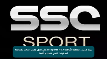 تردد جديد.. تغطية شاملة لـ ssc sports HD على نايل وعرب سات لمتابعة تصفيات كأس العالم 2026